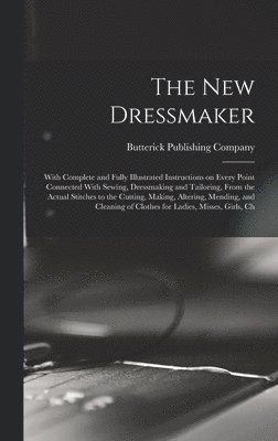 bokomslag new Dressmaker; With Complete and Fully Illustrated Instructions on Every Point Connected With Sewing, Dressmaking and Tailoring, From the Actual Stitches to the Cutting, Making, Altering, Mending,...