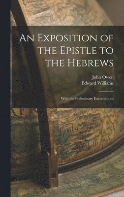 John Owen, Edward Williams - Exposition of the Epistle to the Hebrews; With the Preliminary Exercitations, Inbunden