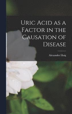 Alexander Haig - Uric Acid as a Factor in the Causation of Disease, Inbunden