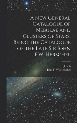 A new General Catalogue of Nebulae and Clusters of Stars, Being the Catalogue of the Late Sir John F.W. Herschel 1