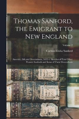 Thomas Sanford, the Emigrant to New England; Ancestry, Life, and Descendants, 1632-4. Sketches of Four Other Pioneer Sanfords and Some of Their Descendants; Volume 2
