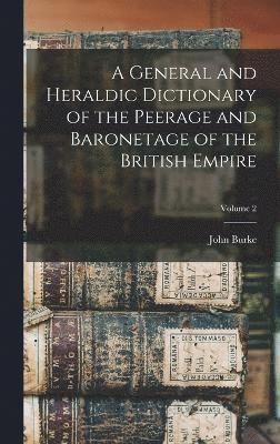 A General and Heraldic Dictionary of the Peerage and Baronetage of the British Empire; Volume 2 1