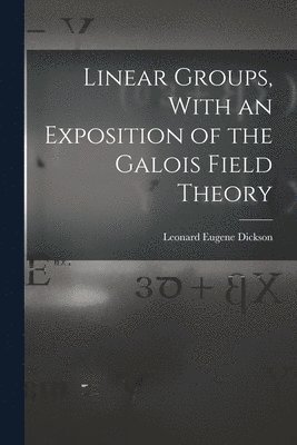 Linear Groups, With an Exposition of the Galois Field Theory 1