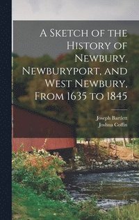 bokomslag A Sketch of the History of Newbury, Newburyport, and West Newbury, From 1635 to 1845