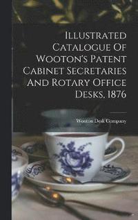 bokomslag Illustrated Catalogue Of Wooton's Patent Cabinet Secretaries And Rotary Office Desks, 1876
