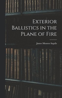 James Monroe Ingalls - Exterior Ballistics in the Plane of Fire, Inbunden
