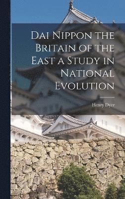 Dai Nippon the Britain of the East a Study in National Evolution 1