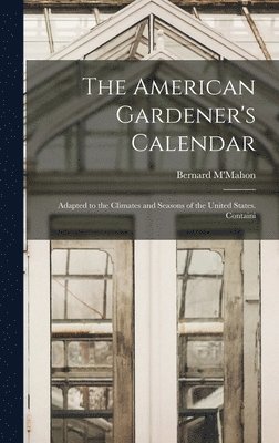 bokomslag The American Gardener's Calendar; Adapted to the Climates and Seasons of the United States. Containi