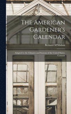 American Gardener's Calendar; Adapted to the Climates and Seasons of the United States. Containi