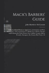 bokomslag Mack's Barbers' Guide; a Practical Hand-book, for Apprentices, Journeymen and Boss, Embracing a Theoretical Course in Barbering, as Well as Recipes and Formulas for Toilet Waters, Face Lotions,