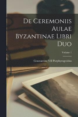 De Ceremoniis Aulae Byzantinae Libri Duo; Volume 1 1