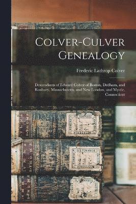 Colver-Culver Genealogy; Descendants of Edward Colver of Boston, Dedham, and Roxbury, Massachusetts, and New London, and Mystic, Connecticut 1