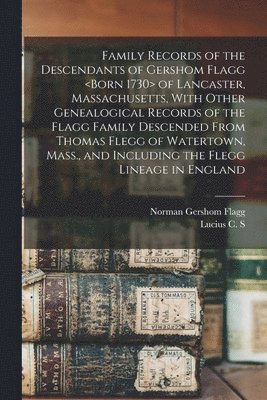 bokomslag Family Records of the Descendants of Gershom Flagg of Lancaster, Massachusetts, With Other Genealogical Records of the Flagg Family Descended From Thomas Flegg of Watertown, Mass., and Including the