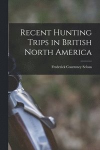 bokomslag Recent Hunting Trips in British North America