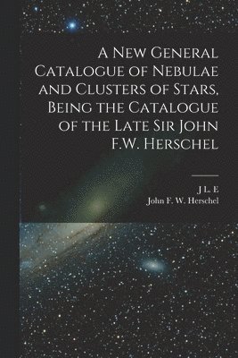 bokomslag A new General Catalogue of Nebulae and Clusters of Stars, Being the Catalogue of the Late Sir John F.W. Herschel