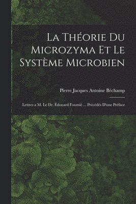 La thorie du microzyma et le systme microbien; lettres a M. le Dr. douard Fourni ... Prcds d'une prface 1