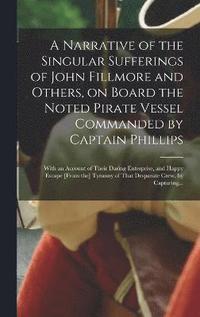 bokomslag A Narrative of the Singular Sufferings of John Fillmore and Others, on Board the Noted Pirate Vessel Commanded by Captain Phillips