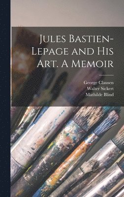Mathilde Blind, André Theuriet, George Clausen - Jules Bastien-Lepage and His Art. A Memoir, Inbunden