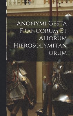 bokomslag Anonymi Gesta Francorum Et Aliorum Hierosolymitanorum