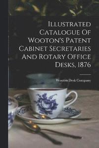 bokomslag Illustrated Catalogue Of Wooton's Patent Cabinet Secretaries And Rotary Office Desks, 1876