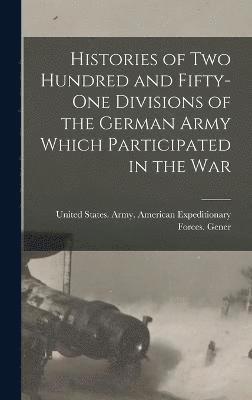 Histories of two Hundred and Fifty-one Divisions of the German Army Which Participated in the War 1