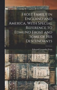 bokomslag Frost Family in England and America, With Special Reference to Edmund Frost and Some of His Descendants