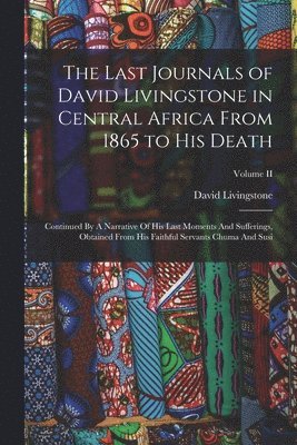 The Last Journals of David Livingstone in Central Africa From 1865 to His Death 1