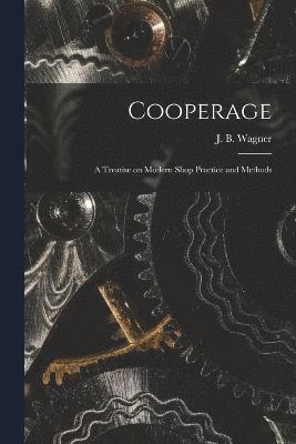 Cooperage; A Treatise on Modern Shop Practice and Methods 1