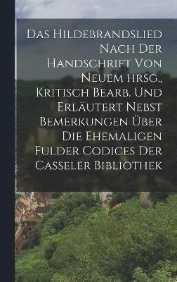 Das Hildebrandslied nach der Handschrift von neuem hrsg., Kritisch bearb. und erlutert nebst Bemerkungen ber die ehemaligen Fulder Codices der Casseler Bibliothek 1