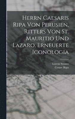 bokomslag Herrn Caesaris Ripa von Perusien, Ritters von St. Mauritio und Lazaro, Erneuerte Iconologia