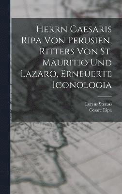 Herrn Caesaris Ripa von Perusien, Ritters von St. Mauritio und Lazaro, Erneuerte Iconologia 1