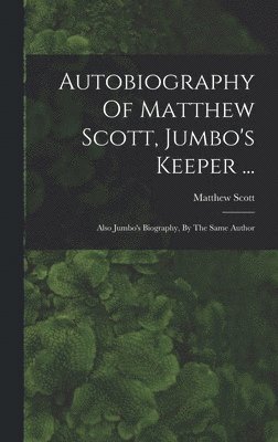 bokomslag Autobiography Of Matthew Scott, Jumbo's Keeper ...