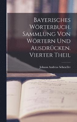 Johann Andreas Schmeller - Bayerisches Wörterbuch. Sammlung von Wörtern und Ausdrücken. Vierter Theil, Inbunden