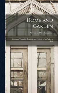 bokomslag Home and Garden; Notes and Thoughts, Practical and Critical, of a Worker in Both