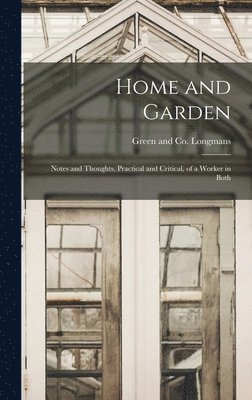 Home and Garden; Notes and Thoughts, Practical and Critical, of a Worker in Both 1