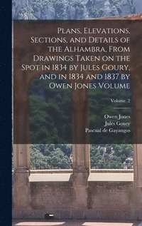 bokomslag Plans, Elevations, Sections, and Details of the Alhambra, From Drawings Taken on the Spot in 1834 by Jules Goury, and in 1834 and 1837 by Owen Jones Volume; Volume 2