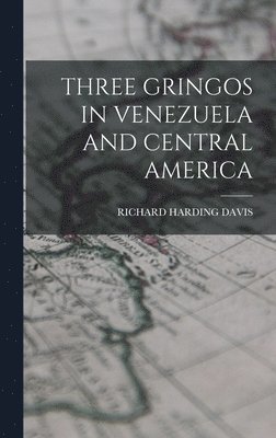 Richard Harding Davis - Three Gringos in Venezuela and Central America, Inbunden