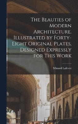 The Beauties of Modern Architecture. Illustrated by Forty-eight Original Plates, Designed Expressly for This Work 1