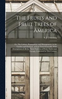 bokomslag Fruits and Fruit Trees of America; or, The Culture, Propagation, and Management, in the Garden and Orchard, of Fruit Trees Generally; With Descriptions of all the Finest Varieties of Fruit, Native ...