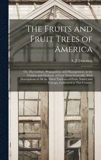 bokomslag The Fruits and Fruit Trees of America; or, The Culture, Propagation, and Management, in the Garden and Orchard, of Fruit Trees Generally; With Descriptions of all the Finest Varieties of Fruit,