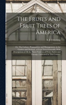 bokomslag Fruits and Fruit Trees of America; or, The Culture, Propagation, and Management, in the Garden and Orchard, of Fruit Trees Generally; With Descriptions of all the Finest Varieties of Fruit, Native ...