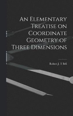 Robert J T Bell, Robert J. T. Bell, Robert J. T Bell - Elementary Treatise on Coordinate Geometry of Three Dimensions, Inbunden