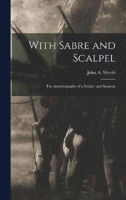 With Sabre and Scalpel; The Autobiography of a Soldier and Surgeon 1