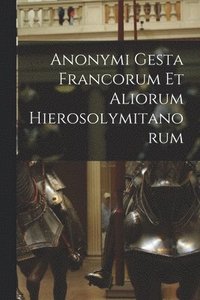 bokomslag Anonymi Gesta Francorum Et Aliorum Hierosolymitanorum