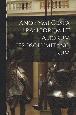 Anonymi Gesta Francorum Et Aliorum Hierosolymitanorum 1