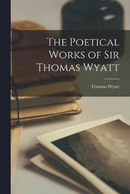 The Poetical Works of Sir Thomas Wyatt 1