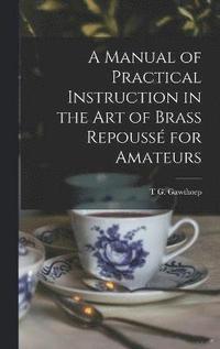 bokomslag A Manual of Practical Instruction in the Art of Brass Repouss for Amateurs