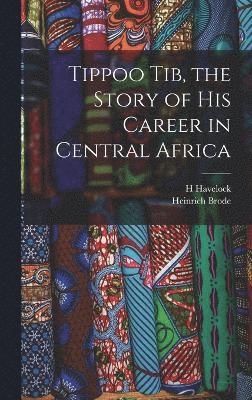 Tippoo Tib, the Story of his Career in Central Africa