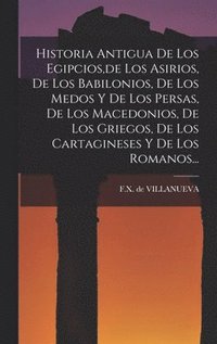 bokomslag Historia Antigua De Los Egipcios, de Los Asirios, De Los Babilonios, De Los Medos Y De Los Persas, De Los Macedonios, De Los Griegos, De Los Cartagineses Y De Los Romanos...