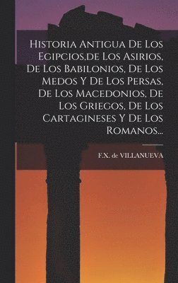 bokomslag Historia Antigua De Los Egipcios, de Los Asirios, De Los Babilonios, De Los Medos Y De Los Persas, De Los Macedonios, De Los Griegos, De Los Cartagineses Y De Los Romanos...